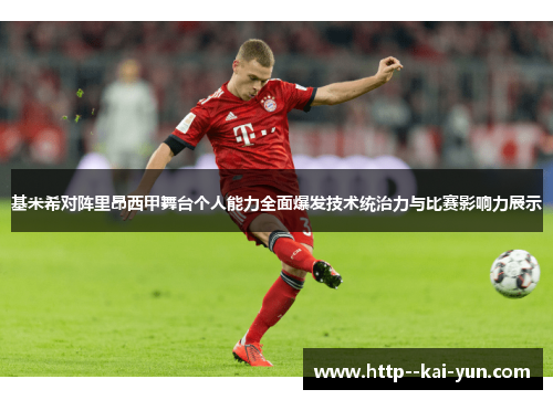 基米希对阵里昂西甲舞台个人能力全面爆发技术统治力与比赛影响力展示