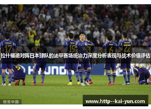 拉什福德对阵日本球队的法甲赛场统治力深度分析表现与战术价值评估 拉什福德对阵日本球队的法甲赛场统治力深度分析表现与战术价值评估