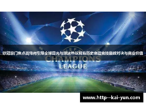欧冠豪门焦点战缘何引爆全球目光与球迷热议背后历史底蕴竞技巅峰对决与商业价值 欧冠豪门焦点战缘何引爆全球目光与球迷热议背后历史底蕴竞技巅峰对决与商业价值