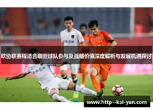 欧协联赛程适合哪些球队参与及战略价值深度解析与发展机遇探讨 欧协联赛程适合哪些球队参与及战略价值深度解析与发展机遇探讨