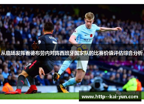 从临场发挥看德布劳内对阵西班牙国家队的比赛价值评估综合分析 从临场发挥看德布劳内对阵西班牙国家队的比赛价值评估综合分析