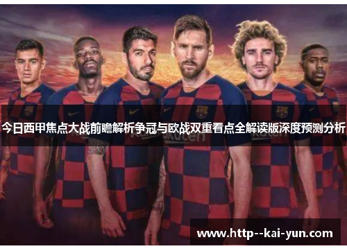 今日西甲焦点大战前瞻解析争冠与欧战双重看点全解读版深度预测分析 今日西甲焦点大战前瞻解析争冠与欧战双重看点全解读版深度预测分析