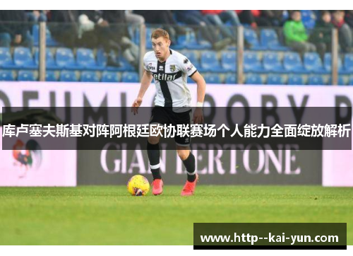 库卢塞夫斯基对阵阿根廷欧协联赛场个人能力全面绽放解析 库卢塞夫斯基对阵阿根廷欧协联赛场个人能力全面绽放解析