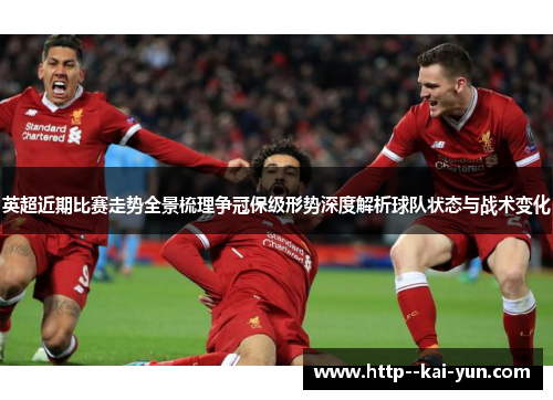 英超近期比赛走势全景梳理争冠保级形势深度解析球队状态与战术变化 英超近期比赛走势全景梳理争冠保级形势深度解析球队状态与战术变化