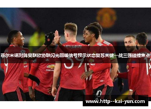 菲尔米诺对阵曼联欧协联闪光回暖信号预示状态复苏关键一战三强碰撞焦点 菲尔米诺对阵曼联欧协联闪光回暖信号预示状态复苏关键一战三强碰撞焦点