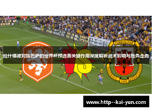 拉什福德对阵巴萨的世界杯预选赛关键作用深度解析战术影响与胜负走向 拉什福德对阵巴萨的世界杯预选赛关键作用深度解析战术影响与胜负走向