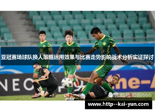 亚冠赛场球队换人策略运用效果与比赛走势影响战术分析实证探讨 亚冠赛场球队换人策略运用效果与比赛走势影响战术分析实证探讨