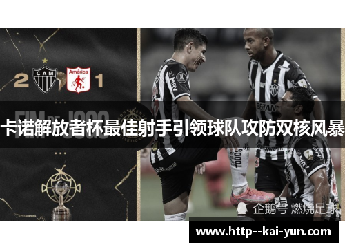 卡诺解放者杯最佳射手引领球队攻防双核风暴