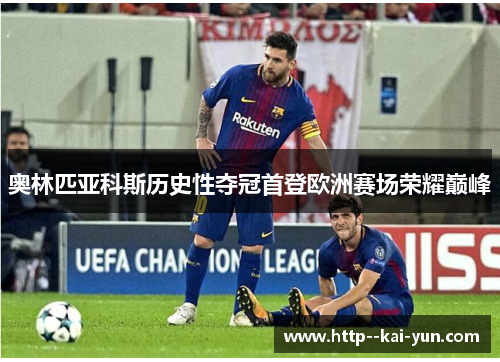奥林匹亚科斯历史性夺冠首登欧洲赛场荣耀巅峰