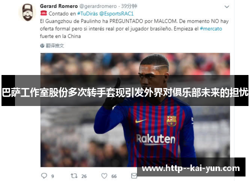 巴萨工作室股份多次转手套现引发外界对俱乐部未来的担忧 巴萨工作室股份多次转手套现引发外界对俱乐部未来的担忧