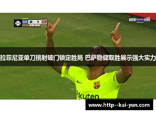 拉菲尼亚单刀挑射破门锁定胜局 巴萨稳健取胜展示强大实力