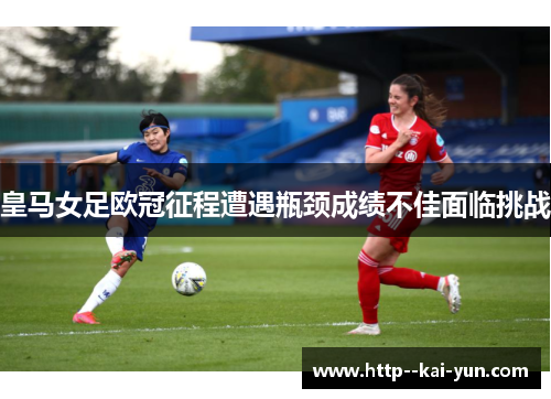 皇马女足欧冠征程遭遇瓶颈成绩不佳面临挑战