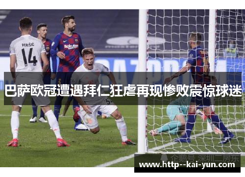 巴萨欧冠遭遇拜仁狂虐再现惨败震惊球迷