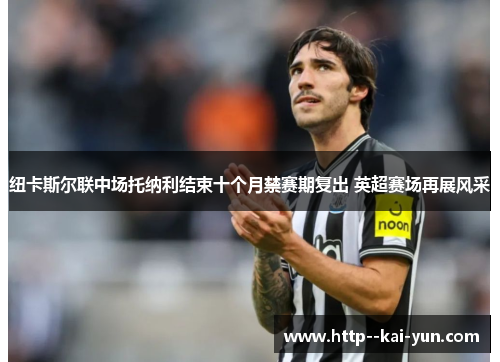 纽卡斯尔联中场托纳利结束十个月禁赛期复出 英超赛场再展风采