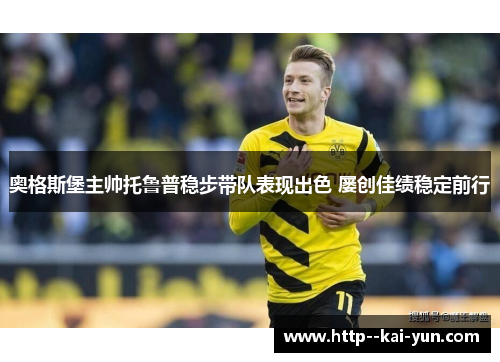 奥格斯堡主帅托鲁普稳步带队表现出色 屡创佳绩稳定前行 奥格斯堡主帅托鲁普稳步带队表现出色 屡创佳绩稳定前行