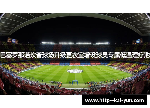 巴塞罗那诺坎普球场升级更衣室增设球员专属低温理疗池 巴塞罗那诺坎普球场升级更衣室增设球员专属低温理疗池