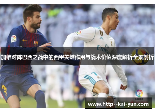 加维对阵巴西之战中的西甲关键作用与战术价值深度解析全景剖析 加维对阵巴西之战中的西甲关键作用与战术价值深度解析全景剖析
