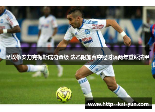 圣埃蒂安力克梅斯成功晋级 法乙附加赛夺冠时隔两年重返法甲 圣埃蒂安力克梅斯成功晋级 法乙附加赛夺冠时隔两年重返法甲